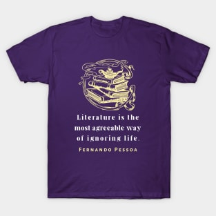 Copy of Fernando Pessoa quote: Literature is the most agreeable way of ignoring life. T-Shirt